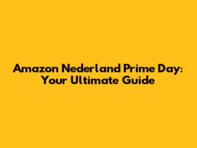 Amazon Nederland Prime Day: Your Ultimate Guide