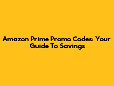 Amazon Prime Promo Codes: Your Guide To Savings