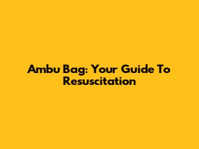 Ambu Bag: Your Guide To Resuscitation