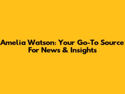 Amelia Watson: Your Go-To Source For News & Insights