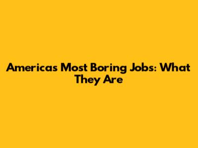 America's Most Boring Jobs: What They Are