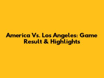 America Vs. Los Angeles: Game Result & Highlights