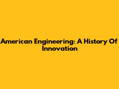 American Engineering: A History Of Innovation