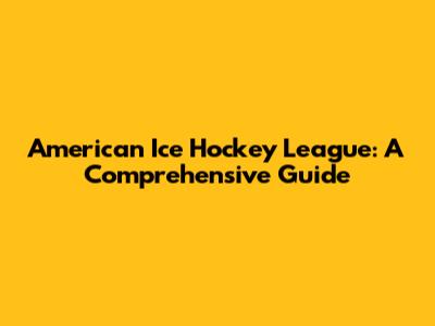 American Ice Hockey League: A Comprehensive Guide