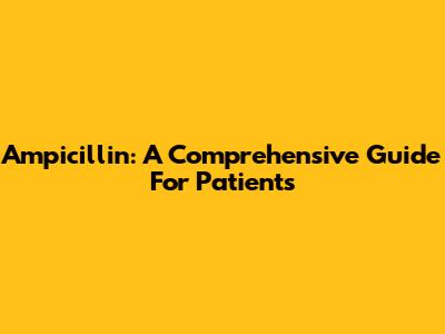 Ampicillin: A Comprehensive Guide For Patients