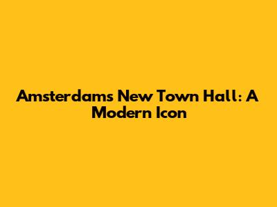 Amsterdam's New Town Hall: A Modern Icon