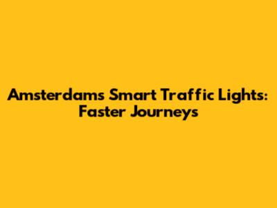 Amsterdam's Smart Traffic Lights: Faster Journeys