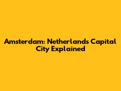 Amsterdam: Netherlands' Capital City Explained