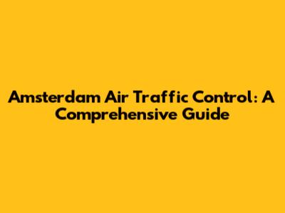 Amsterdam Air Traffic Control: A Comprehensive Guide