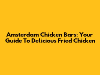 Amsterdam Chicken Bars: Your Guide To Delicious Fried Chicken