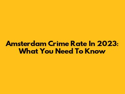 Amsterdam Crime Rate In 2023: What You Need To Know