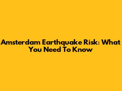 Amsterdam Earthquake Risk: What You Need To Know