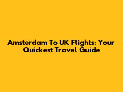 Amsterdam To UK Flights: Your Quickest Travel Guide