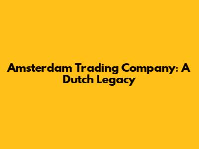 Amsterdam Trading Company: A Dutch Legacy