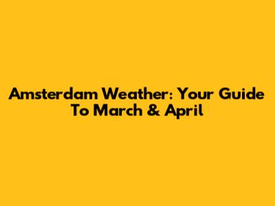 Amsterdam Weather: Your Guide To March & April