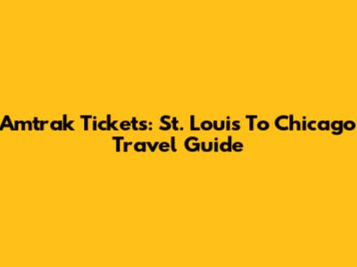 Amtrak Tickets: St. Louis To Chicago Travel Guide