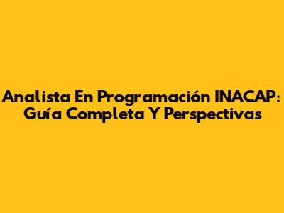 Analista En Programación INACAP: Guía Completa Y Perspectivas