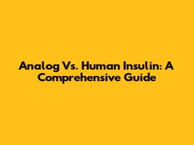 Analog Vs. Human Insulin: A Comprehensive Guide