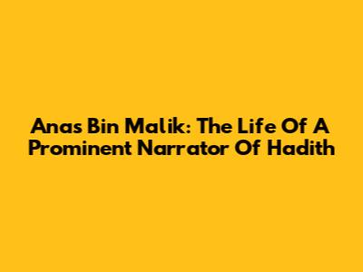 Anas Bin Malik: The Life Of A Prominent Narrator Of Hadith