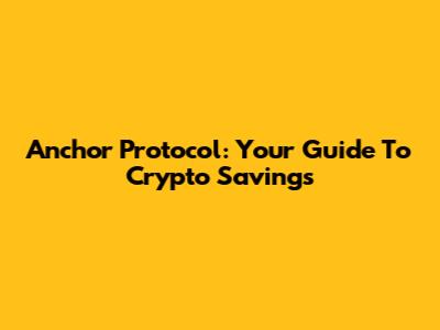 Anchor Protocol: Your Guide To Crypto Savings