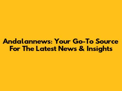 Andalannews: Your Go-To Source For The Latest News & Insights