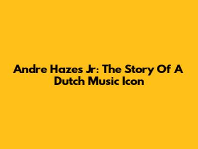 Andre Hazes Jr: The Story Of A Dutch Music Icon