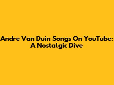 Andre Van Duin Songs On YouTube: A Nostalgic Dive