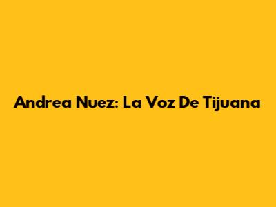 Andrea Nuez: La Voz De Tijuana