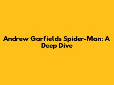 Andrew Garfield's Spider-Man: A Deep Dive
