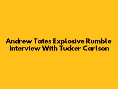 Andrew Tate's Explosive Rumble Interview With Tucker Carlson