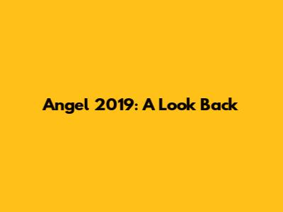 Angel 2019: A Look Back