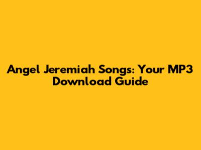 Angel Jeremiah Songs: Your MP3 Download Guide