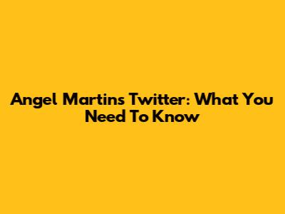 Angel Martin's Twitter: What You Need To Know