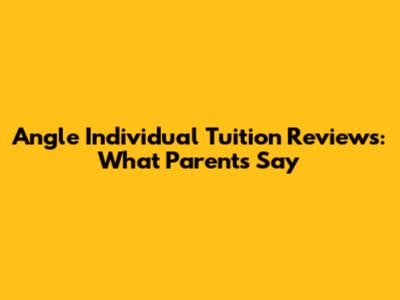 Angle Individual Tuition Reviews: What Parents Say