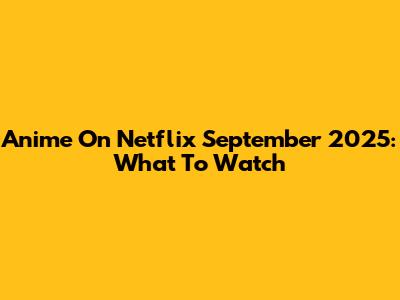Anime On Netflix September 2025: What To Watch