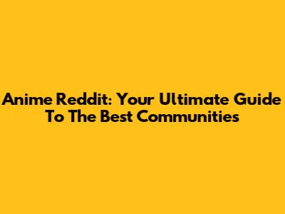 Anime Reddit: Your Ultimate Guide To The Best Communities
