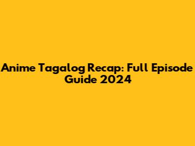 Anime Tagalog Recap: Full Episode Guide 2024