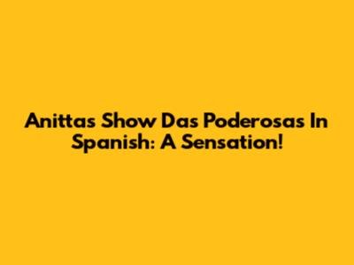 Anitta's 'Show Das Poderosas' In Spanish: A Sensation!