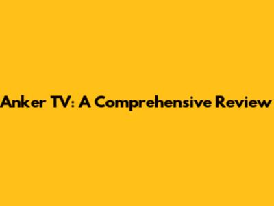 Anker TV: A Comprehensive Review