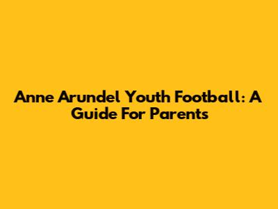 Anne Arundel Youth Football: A Guide For Parents