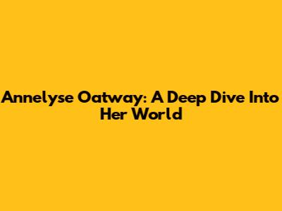 Annelyse Oatway: A Deep Dive Into Her World