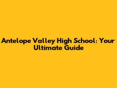 Antelope Valley High School: Your Ultimate Guide