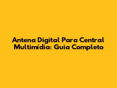 Antena Digital Para Central Multimídia: Guia Completo