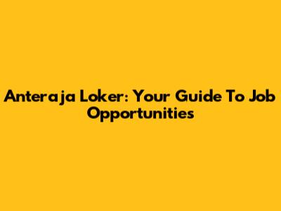 Anteraja Loker: Your Guide To Job Opportunities