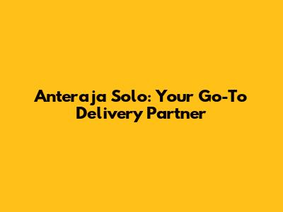 Anteraja Solo: Your Go-To Delivery Partner
