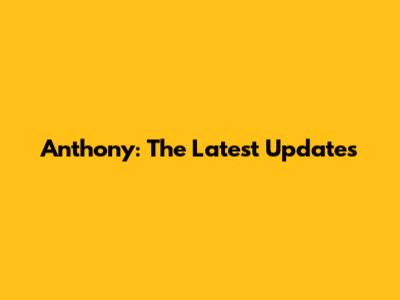 Anthony: The Latest Updates