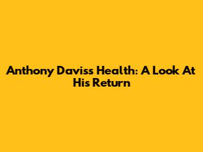 Anthony Davis's Health: A Look At His Return