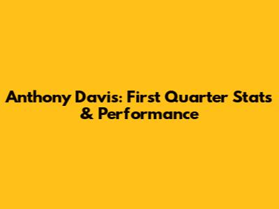Anthony Davis: First Quarter Stats & Performance