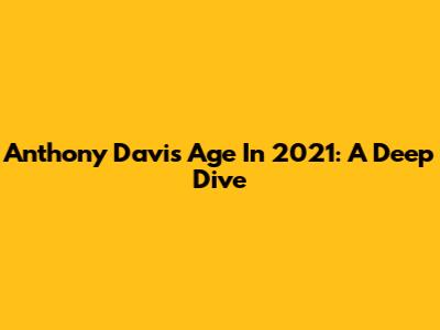 Anthony Davis Age In 2021: A Deep Dive