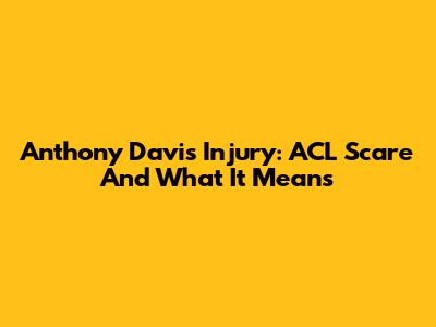 Anthony Davis Injury: ACL Scare And What It Means